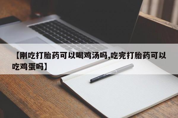 米非米索使用【刚吃打胎药可以喝鸡汤吗,吃完打胎药可以吃鸡蛋吗】