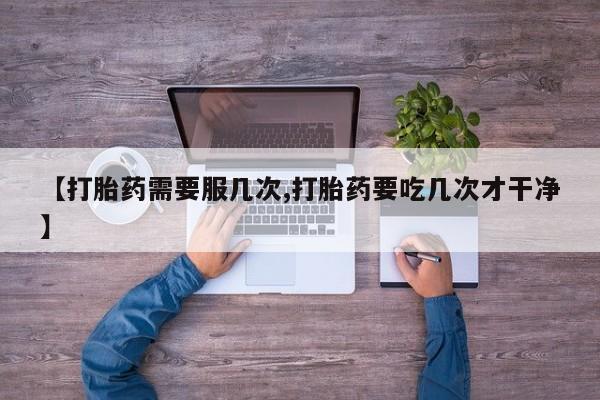 米非米索使用【打胎药需要服几次,打胎药要吃几次才干净】