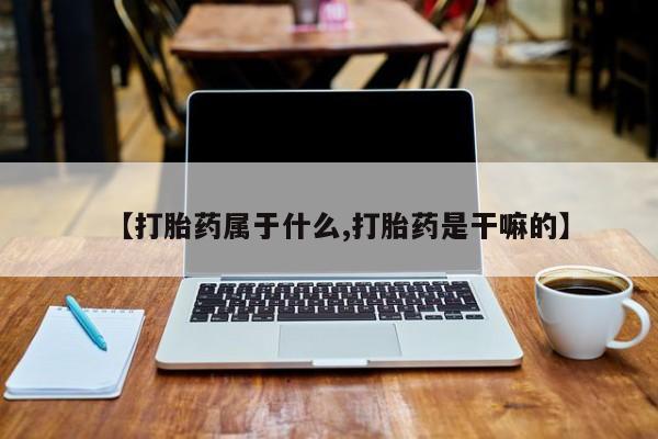 米非米索使用【打胎药属于什么,打胎药是干嘛的】
