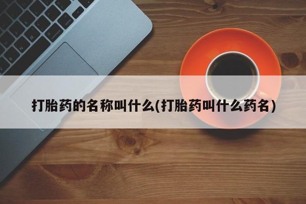 米非米索使用打胎药的名称叫什么(打胎药叫什么药名)