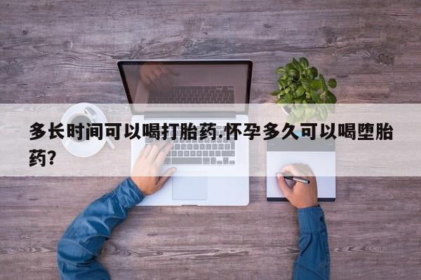 米非米索使用多长时间可以喝打胎药.怀孕多久可以喝堕胎药？