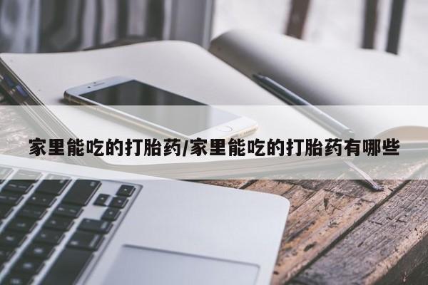 米非米索使用家里能吃的打胎药/家里能吃的打胎药有哪些