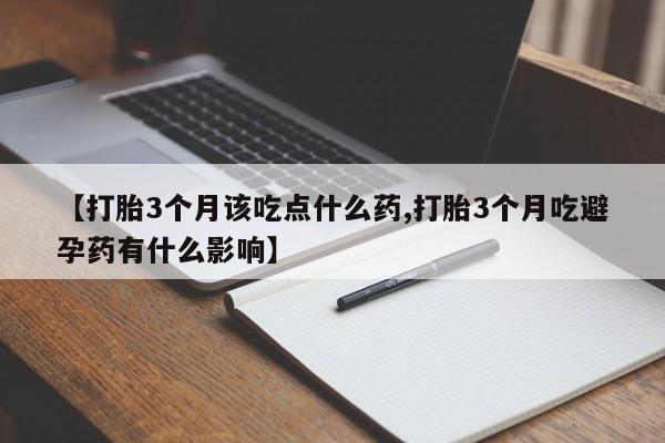 米非米索使用【打胎3个月该吃点什么药,打胎3个月吃避孕药有什么影响】