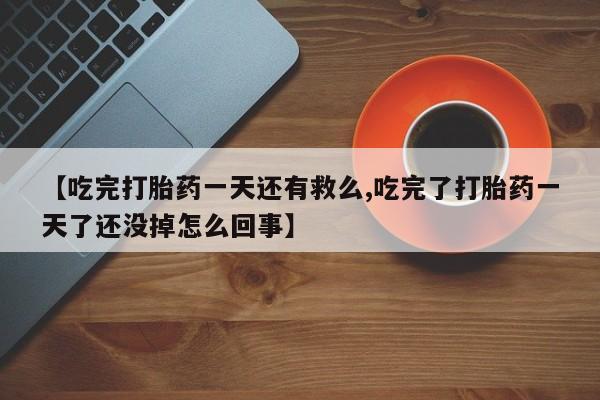 米非米索使用【吃完打胎药一天还有救么,吃完了打胎药一天了还没掉怎么回事】