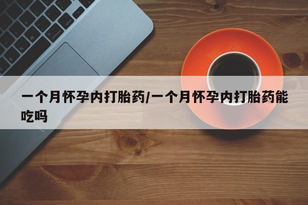 米非米索使用一个月怀孕内打胎药/一个月怀孕内打胎药能吃吗