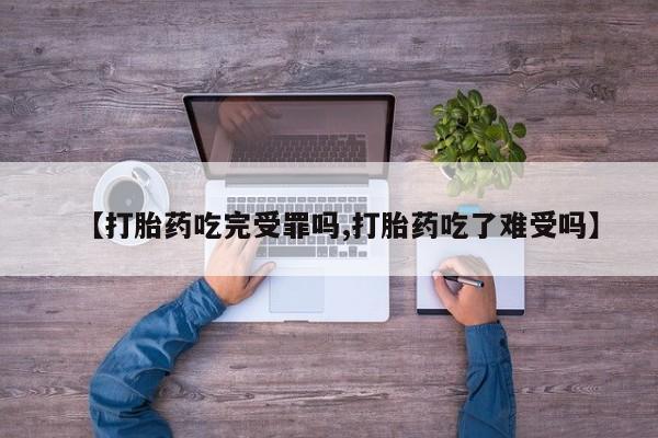 米非米索使用【打胎药吃完受罪吗,打胎药吃了难受吗】