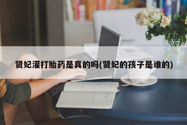 米非米索使用贤妃灌打胎药是真的吗(贤妃的孩子是谁的)