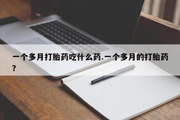 米非米索使用一个多月打胎药吃什么药.一个多月的打胎药？