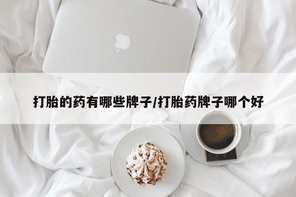 米非米索使用打胎的药有哪些牌子/打胎药牌子哪个好