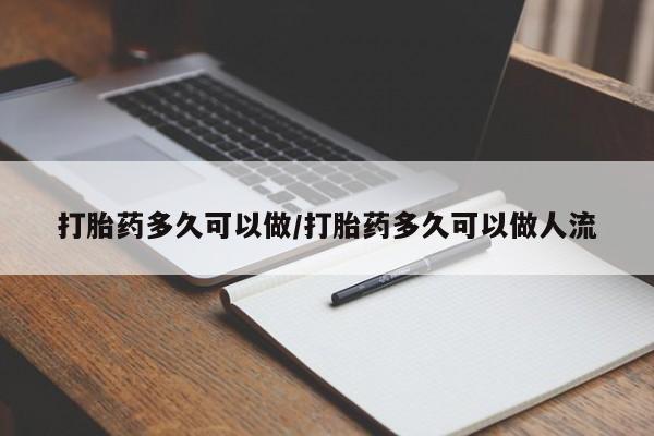 米非米索使用打胎药多久可以做/打胎药多久可以做人流