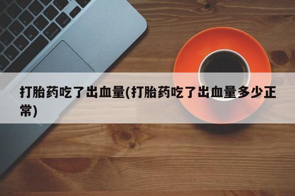 米非米索使用打胎药吃了出血量(打胎药吃了出血量多少正常)