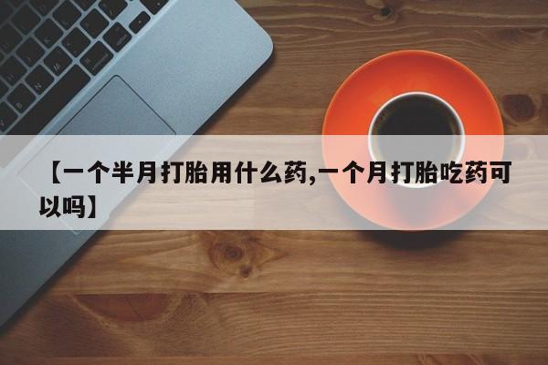 米非米索使用【一个半月打胎用什么药,一个月打胎吃药可以吗】