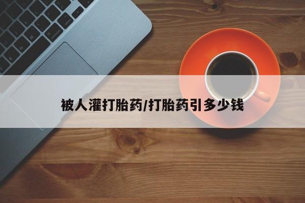 米非米索使用被人灌打胎药/打胎药引多少钱